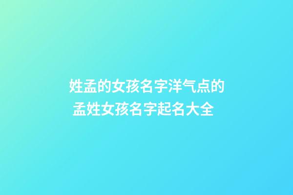 姓孟的女孩名字洋气点的 孟姓女孩名字起名大全